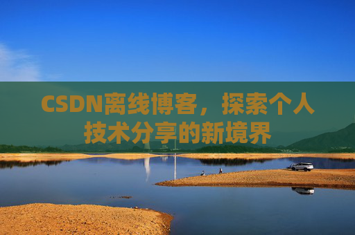 CSDN离线博客，探索个人技术分享的新境界